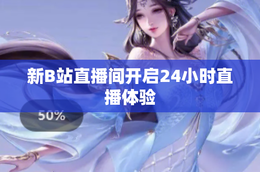 新B站直播间开启24小时直播体验