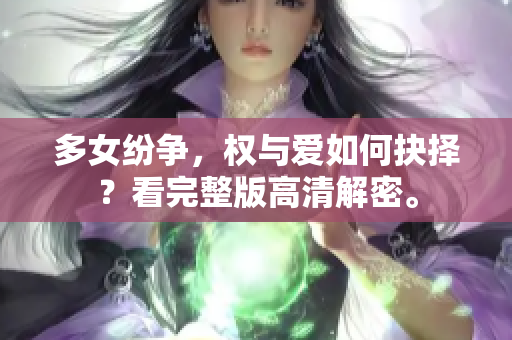 多女纷争，权与爱如何抉择？看完整版高清解密。