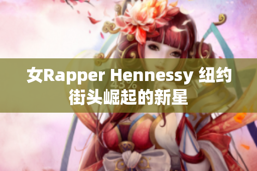 女Rapper Hennessy 纽约街头崛起的新星