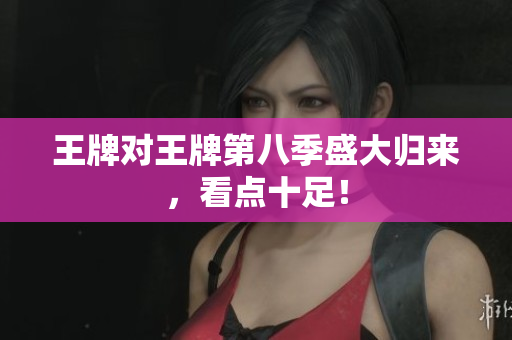 王牌对王牌第八季盛大归来，看点十足！