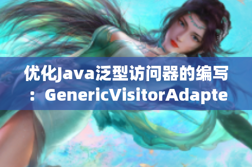 优化Java泛型访问器的编写：GenericVisitorAdapter
