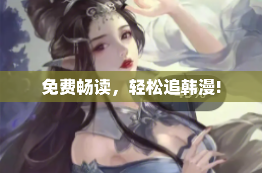 免费畅读，轻松追韩漫!