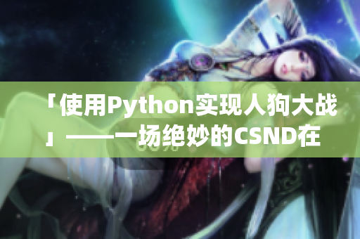 「使用Python实现人狗大战」——一场绝妙的CSND在线观看体验