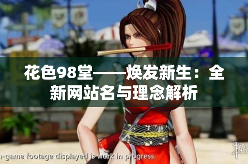 花色98堂——焕发新生：全新网站名与理念解析