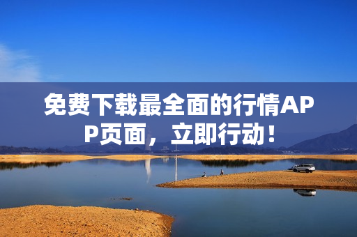 免费下载最全面的行情APP页面，立即行动！