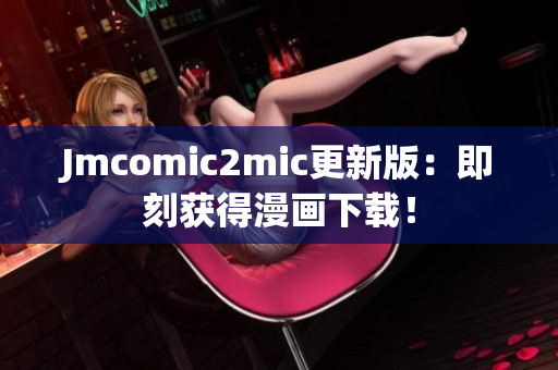 Jmcomic2mic更新版：即刻获得漫画下载！