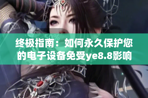 终极指南：如何永久保护您的电子设备免受ye8.8影响？