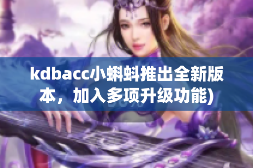 kdbacc小蝌蚪推出全新版本，加入多项升级功能)