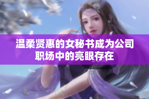 温柔贤惠的女秘书成为公司职场中的亮眼存在