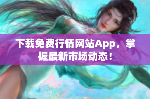 下载免费行情网站App，掌握最新市场动态！