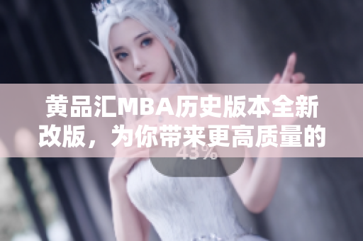 黄品汇MBA历史版本全新改版，为你带来更高质量的学习体验