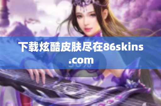 下载炫酷皮肤尽在86skins.com