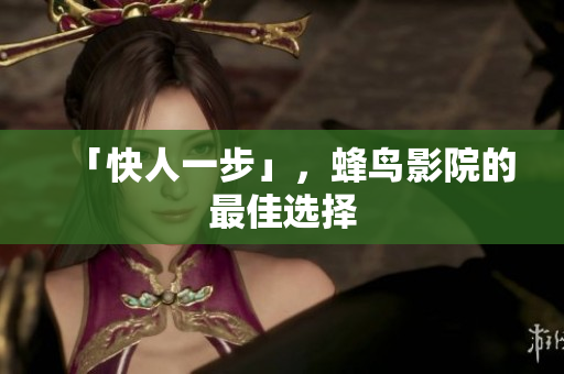 「快人一步」，蜂鸟影院的最佳选择