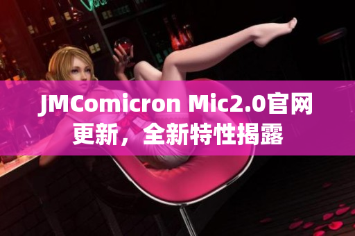 JMComicron Mic2.0官网更新，全新特性揭露