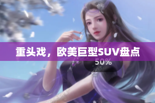 重头戏，欧美巨型SUV盘点