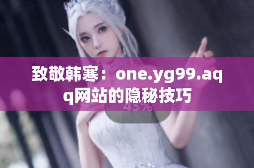 致敬韩寒：one.yg99.aqq网站的隐秘技巧