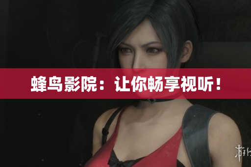 蜂鸟影院：让你畅享视听！