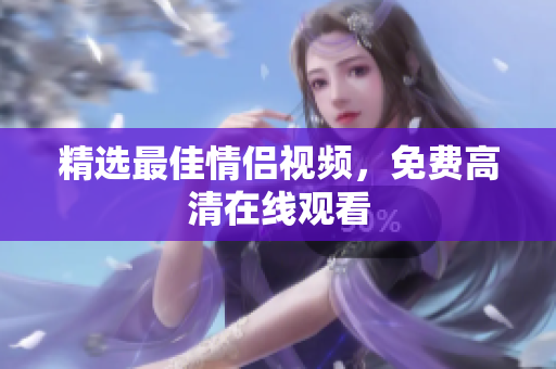 精选最佳情侣视频，免费高清在线观看