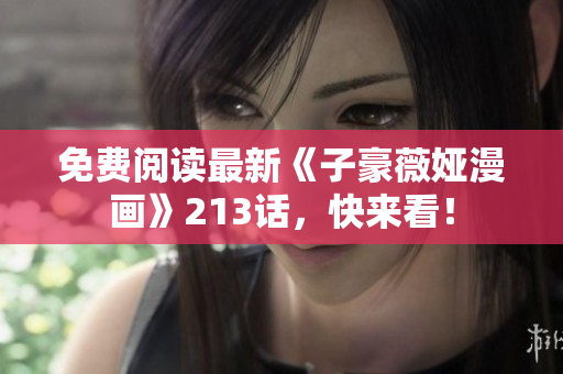 免费阅读最新《子豪薇娅漫画》213话，快来看！