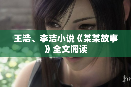 王浩、李洁小说《某某故事》全文阅读