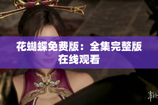 花蝴蝶免费版：全集完整版在线观看
