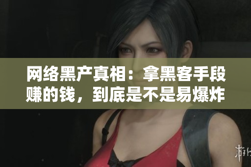 网络黑产真相：拿黑客手段赚的钱，到底是不是易爆炸品？