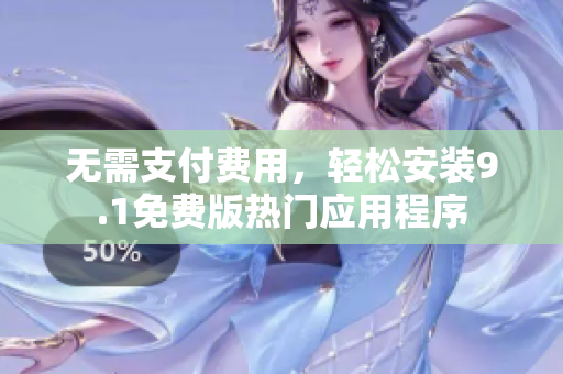 无需支付费用，轻松安装9.1免费版热门应用程序