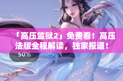 「高压监狱2」免费看！高压法版全程解读，独家报道！