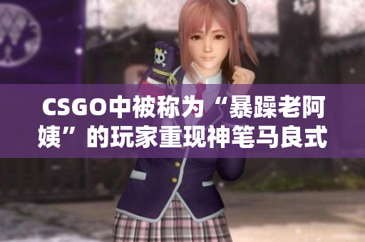CSGO中被称为“暴躁老阿姨”的玩家重现神笔马良式的绝技