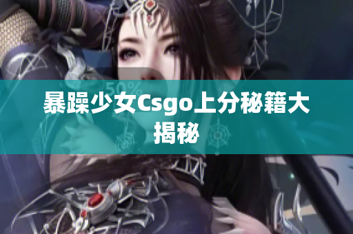 暴躁少女Csgo上分秘籍大揭秘
