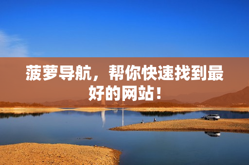 菠萝导航，帮你快速找到最好的网站！