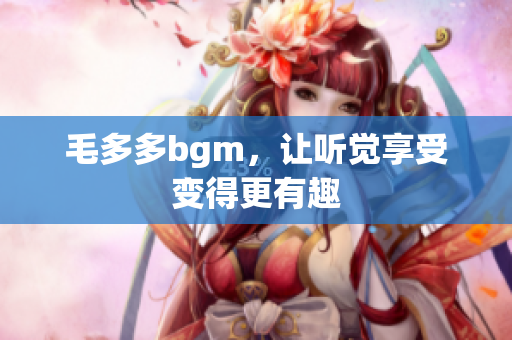 毛多多bgm，让听觉享受变得更有趣