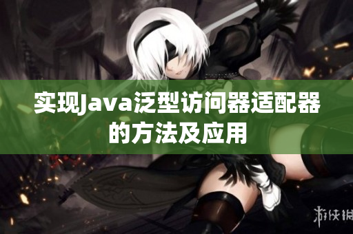 实现Java泛型访问器适配器的方法及应用