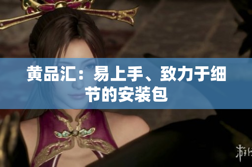 黄品汇：易上手、致力于细节的安装包