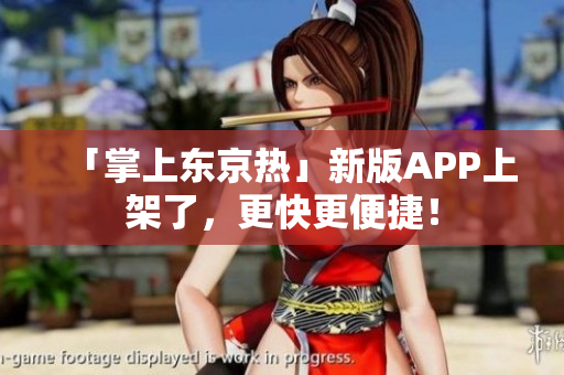 「掌上东京热」新版APP上架了，更快更便捷！