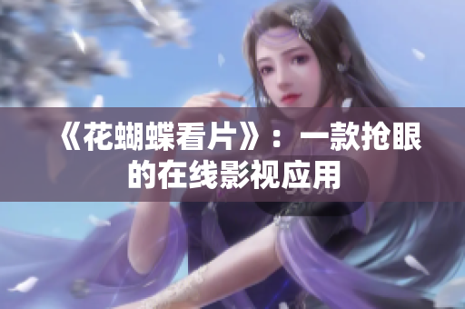 《花蝴蝶看片》：一款抢眼的在线影视应用