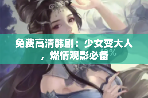 免费高清韩剧：少女变大人，燃情观影必备