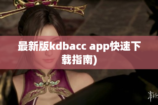最新版kdbacc app快速下载指南)