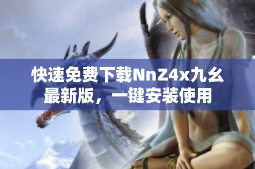 快速免费下载NnZ4x九幺最新版，一键安装使用