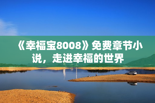 《幸福宝8008》免费章节小说，走进幸福的世界