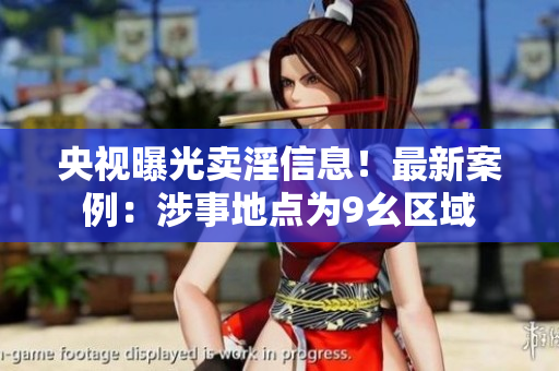 央视曝光卖淫信息！最新案例：涉事地点为9幺区域