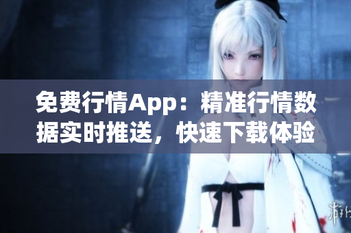 免费行情App：精准行情数据实时推送，快速下载体验！