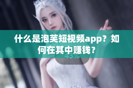 什么是泡芙短视频app？如何在其中赚钱？