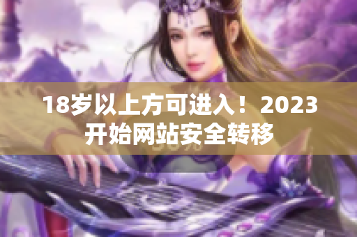 18岁以上方可进入！2023开始网站安全转移