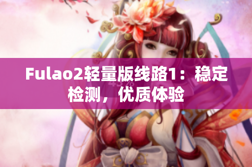 Fulao2轻量版线路1：稳定检测，优质体验