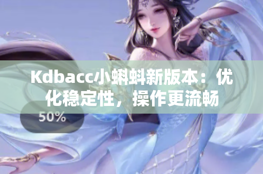 Kdbacc小蝌蚪新版本：优化稳定性，操作更流畅