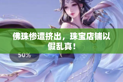 佛珠惨遭挤出，珠宝店铺以假乱真！