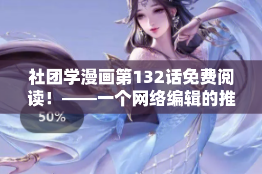 社团学漫画第132话免费阅读！——一个网络编辑的推荐