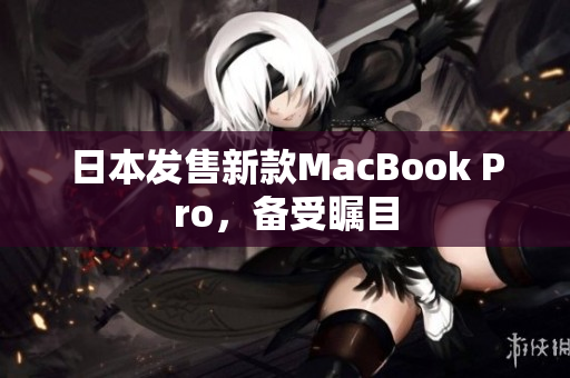 日本发售新款MacBook Pro，备受瞩目