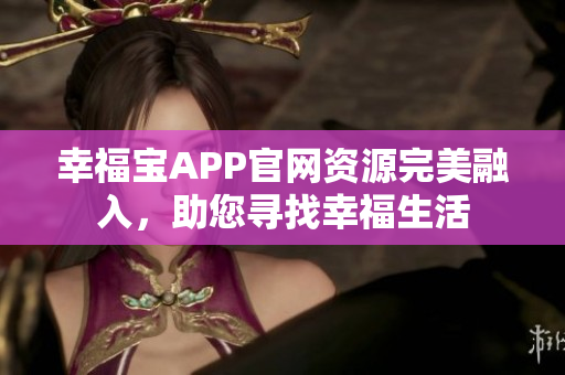 幸福宝APP官网资源完美融入，助您寻找幸福生活